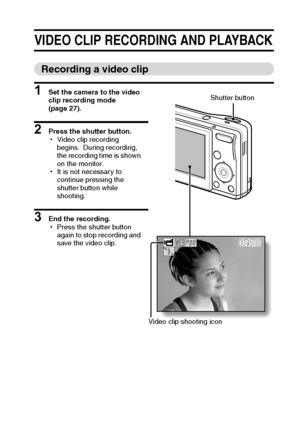 Page 46English40
VIDEO CLIP RECORDING AND PLAYBACK
Recording a video clip
1 Set the camera to the video 
clip recording mode 
(page 27).
2 Press the shutter button.
hVideo clip recording 
begins. During recording, 
the recording time is shown 
on the monitor.
hIt is not necessary to 
continue pressing the 
shutter button while 
shooting.
3 End the recording.
hPress the shutter button 
again to stop recording and 
save the video clip.
00:45:0000:45:0000:45:00
Shutter button
Video clip shooting icon
Downloaded...