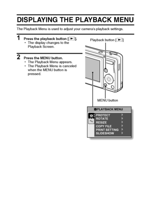 Page 72English66
PLAYBACK
PAGE 1 (BASIC SETTINGS)
DISPLAYING THE PLAYBACK MENU
The Playback Menu is used to adjust your camera’s playback settings.
1 Press the playback button [=].
hThe display changes to the 
Playback Screen.
2 Press the MENU button.
hThe Playback Menu appears.
hThe Playback Menu is canceled 
when the MENU button is 
pressed.
PLAYBACK MENU
PROTECT
ROTATE
RESIZE
COPY FILE
PRINT SETTING
SLIDESHOW
Playback button [=]
MENU button
Downloaded From camera-usermanual.com Sanyo Manuals 