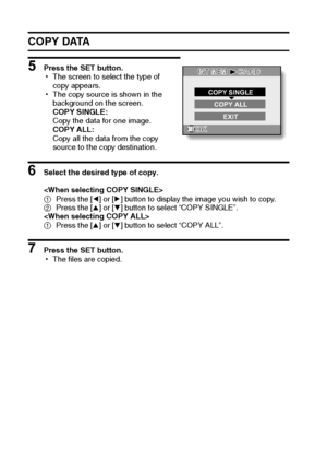 Page 7973English
COPY DATA
5 Press the SET button.
hThe screen to select the type of 
copy appears.
hThe copy source is shown in the 
background on the screen.
COPY SINGLE:
Copy the data for one image.
COPY ALL:
Copy all the data from the copy 
source to the copy destination.
6 Select the desired type of copy.

1Press the [l] or [m] button to display the image you wish to copy.
2Press the [n] or [o] button to select “COPY SINGLE”.

1Press the [n] or [o] button to select “COPY ALL”.
7 Press the SET button.
hThe...