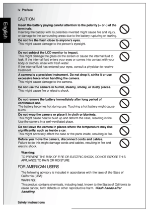 Page 6iv  Preface
Safety Instructions
EnglishCAUTION
Warning:
TO PREVENT THE RISK OF FIRE OR ELECTRIC SHOCK, DO NOT EXPOSE THIS 
APPLIANCE TO RAIN OR MOISTURE
FOR AMERICAN USERS
The following advisory is included in accordance with the laws of the State of 
California (USA):
WARNING:
This product contains chemicals, including lead, known to the States of California to 
cause cancer, birth defects or other reproductive harm. 
Wash hands after 
handling.
Insert the battery paying careful attention to the...