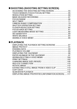 Page 12English6
„SHOOTING (SHOOTING SETTING SCREEN)ACCESSING THE SHOOTING SETTING SCREEN ............................55
TOUCH SENSOR (TOUCH FOCUS) SETTING ..................................65
RESOLUTION SETTING  ......................................................................66
MAKE AN AUDIO RECORDING  ..........................................................67
FOCUS RANGE  ...................................................................................69
SELF-TIMER...