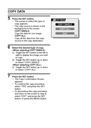 Page 121115English
COPY DATA
5 Press the SET button.
hThe screen to select the type of 
copy appears.
hThe copy source is shown in the 
background on the screen.
COPY SINGLE:
Copy the data for one image.
COPY ALL:
Copy all the data from the copy 
source to the copy destination.
6 Select the desired type of copy.

1Toggle the SET button to the left or 
right to display the image you wish 
to copy.
2Toggle the SET button up or down 
to select “COPY SINGLE”.

3Toggle the SET button up or down 
to select “COPY...