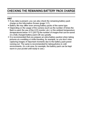 Page 149143English
CHECKING THE REMAINING BATTERY PACK CHARGE
HINT
iIf any data is present, you can also check the remaining battery pack 
charge on the Information Screen (page 117).
iBattery life may differ even among battery packs of the same type.
iDepending on the usage of the camera (such as the number of times the 
flash is used, the use of the LCD monitor, etc.) or the ambient temperature 
(temperatures below 10°C [50°F]) the number of images that can be saved 
on a fully charged battery pack will vary...