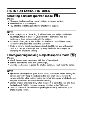 Page 187181English
HINTS FOR TAKING PICTURES
Shooting portraits (portrait mode 0)
Points:
iChoose a background that doesn’t detract from your subject.
iMove in close to your subject.
iPay attention to lighting and how it affects your subject.
NOTE
iIf the background is distracting, it will not show your subject to his best 
advantage. Move in closer to your subject or zoom in so that the 
background does not compete with the subject.
iIn portrait photography your subject is clearly the central figure, so try...