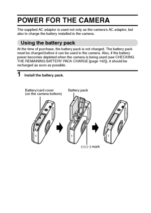 Page 24English18
POWER FOR THE CAMERA
The supplied AC adaptor is used not only as the camera’s AC adaptor, but 
also to charge the battery installed in the camera.
Using the battery pack
At the time of purchase, the battery pack is not charged. The battery pack 
must be charged before it can be used in the camera. Also, if the battery 
power becomes depleted when the camera is being used (see CHECKING 
THE REMAINING BATTERY PACK CHARGE [page 142]), it should be 
recharged as soon as possible.
1 Install the...