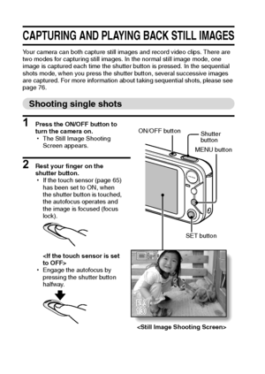 Page 3933English
CAPTURING AND PLAYING BACK STILL IMAGES
Your camera can both capture still images and record video clips. There are 
two modes for capturing still images. In the normal still image mode, one 
image is captured each time the shutter button is pressed. In the sequential 
shots mode, when you press the shutter button, several successive images 
are captured. For more information about taking sequential shots, please see 
page 76.
Shooting single shots
1 Press the ON/OFF button to 
turn the camera...