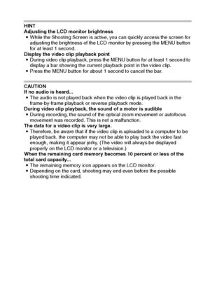 Page 48English42
HINT
Adjusting the LCD monitor brightness
iWhile the Shooting Screen is active, you can quickly access the screen for 
adjusting the brightness of the LCD monitor by pressing the MENU button 
for at least 1 second.
Display the video clip playback point
iDuring video clip playback, press the MENU button for at least 1 second to 
display a bar showing the current playback point in the video clip.
iPress the MENU button for about 1 second to cancel the bar.
CAUTION
If no audio is heard...
iThe...