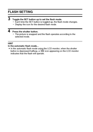 Page 5145English
FLASH SETTING
3 Toggle the SET button up to set the flash mode.
hEach time the SET button is toggled up, the flash mode changes.
hDisplay the icon for the desired flash mode.
4 Press the shutter button. 
hThe picture is snapped and the flash operates according to the 
selected mode.
HINT 
In the automatic flash mode... 
iIn the automatic flash mode using the LCD monitor, when the shutter 
button is depressed halfway, a k icon appearing on the LCD monitor 
indicates that the flash will operate....