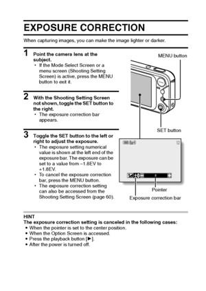 Page 52English46
EXPOSURE CORRECTION
When capturing images, you can make the image lighter or darker.
1 Point the camera lens at the 
subject.
hIf the Mode Select Screen or a 
menu screen (Shooting Setting 
Screen) is active, press the MENU 
button to exit it.
2 With the Shooting Setting Screen 
not shown, toggle the SET button to 
the right.
hThe exposure correction bar 
appears.
3 Toggle the SET button to the left or 
right to adjust the exposure.
hThe exposure setting numerical 
value is shown at the left...