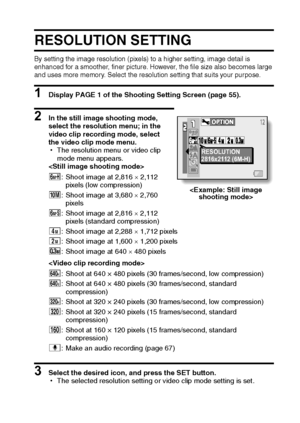 Page 72English66
RESOLUTION SETTING
By setting the image resolution (pixels) to a higher setting, image detail is 
enhanced for a smoother, finer picture. However, the file size also becomes large 
and uses more memory. Select the resolution setting that suits your purpose.
1 Display PAGE 1 of the Shooting Setting Screen (page 55).
2 In the still image shooting mode, 
select the resolution menu; in the 
video clip recording mode, select 
the video clip mode menu.
hThe resolution menu or video clip 
mode menu...