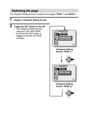 Page 94English88
Switching the page
The Playback Setting Screen consists of two pages: PAGE 1 and PAGE 2.
1 Display a Playback Setting Screen.
2 Toggle the SET button to the left.
hThe Playback Setting Screen 
changes to the other PAGE.
hEach time the SET button is 
toggled to the left, the PAGE 
changes.
Change image
protect setting PROTECT
R O TAT E
Rotate image


Downloaded From camera-usermanual.com Sanyo Manuals 