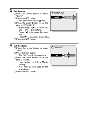 Page 119English116
3 Set the date. 
1Press the arrow button to select
“DATE”. 
2Press the SET button. 
hThe Set Date Screen appears. 
3Press the arrow button to set the
date to “2004/12/23”. 
hYe a r  s e t t i n g  → [m] → Month set-
ting → [m] → Day setting. 
hPress [n] to increase the num-
ber. 
hPress [o] to decrease the number. 
4Press the SET button. 
4 Set the clock. 
1Press the arrow button to select
“TIME”. 
2Press the SET button. 
hThe Set Time Screen appears. 
3Press the arrow button to set the
time...