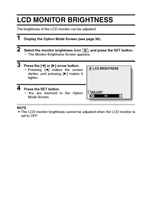 Page 131English128
LCD MONITOR BRIGHTNESS
The brightness of the LCD monitor can be adjusted.
1 Display the Option Mode Screen (see page 36).
2 Select the monitor brightness icon  , and press the SET button.
hThe Monitor Brightness Screen appears.
3 Press the [l] or [m] arrow button.
hPressing [l] makes the screen
darker, and pressing [m] makes it
lighter.
4 Press the SET button.
hYou are returned to the Option
Mode Screen.
NOTE
iThe LCD monitor brightness cannot be adjusted when the LCD monitor is
set to OFF....