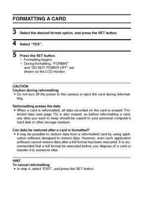 Page 138135English
FORMATTING A CARD
3 Select the desired format option, and press the SET button.
4 Select “YES”.
5 Press the SET button.
hFormatting begins.
hDuring formatting, “FORMAT” 
and “DO NOT POWER OFF” are 
shown on the LCD monitor.
CAUTION
Caution during reformatting
iDo not turn off the power to the camera or eject the card during reformat-
ting.
Reformatting erases the data
iWhen a card is reformatted, all data recorded on the card is erased. Pro-
tected data (see page 75) is also erased, so before...