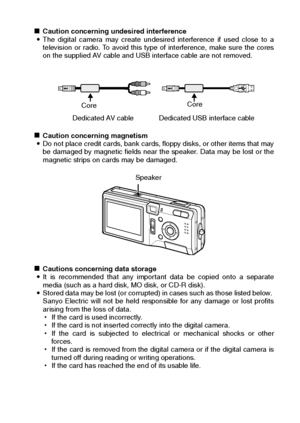 Page 25English22
kCaution concerning undesired interference 
iThe digital camera may create undesired interference if used close to a
television or radio. To avoid this type of interference, make sure the cores
on the supplied AV cable and USB interface cable are not removed.
 
kCaution concerning magnetism 
iDo not place credit cards, bank cards, floppy disks, or other items that may
be damaged by magnetic fields near the speaker. Data may be lost or the
magnetic strips on cards may be damaged. 
kCautions...