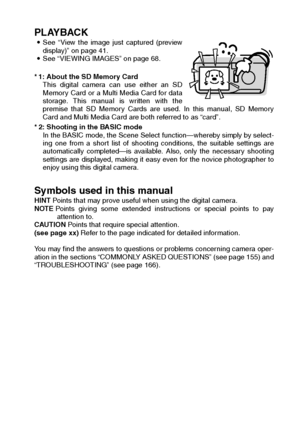 Page 5English2
PLAYBACK iSee “View the image just captured (preview
display)” on page 41. 
i See “VIEWING IMAGES” on page 68. 
* 1: About the SD Memory Card  This digital camera can use either an SD
Memory Card or a Multi Media Card for data
storage. This manual is written with the
premise that SD Memory Cards are used. In this manual, SD Memory
Card and Multi Media Card are both referred to as “card”. 
* 2: Shooting in the BASIC mode  In the BASIC mode, the Scene Select function—whereby simply by select-
ing...