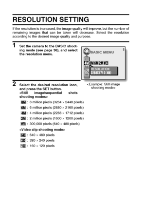 Page 6259English
RESOLUTION SETTING 
If the resolution is increased, the image quality will improve, but the number of
remaining images that can be taken will decrease. Select the resolution
according to the desired image quality and purpose. 
1 Set the camera to the BASIC shoot-
ing mode (see page 36), and select
the resolution menu. 
2 Select the desired resolution icon,
and press the SET button. 

: 8 million pixels (3264 × 2448 pixels)
: 6 million pixels (2880 × 2160 pixels)
: 4 million pixels (2288 × 1712...