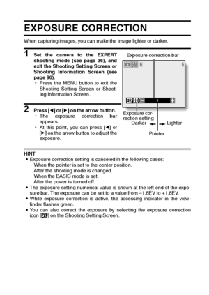 Page 97English94
EXPOSURE CORRECTION 
When capturing images, you can make the image lighter or darker. 
1 Set the camera to the EXPERT
shooting mode (see page 36), and
exit the Shooting Setting Screen or
Shooting Information Screen (see
page 96). 
hPress the MENU button to exit the
Shooting Setting Screen or Shoot-
ing Information Screen. 
2 Press [l] or [m] on the arrow button. 
hThe exposure correction bar
appears.
hAt this point, you can press [l] or
[m] on the arrow button to adjust the
exposure. 
HINT...