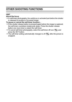 Page 4239English
OTHER SHOOTING FUNCTIONS
HINT 
About the focus
iIn self-timer photography, the autofocus is activated just before the shutter 
is released to produce a focussed image.
To pause or cancel the self-timer function... 
iIf the shutter release button is pressed again before the image is captured, 
the self-timer countdown temporarily stops. Press the shutter release 
button one more time to restart the self-timer. 
iTo cancel self-timer photography, select the self-timer off icon   and 
press the...