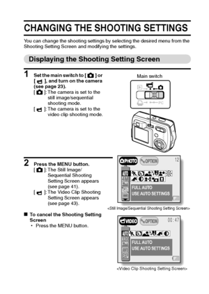 Page 43English40
CHANGING THE SHOOTING SETTINGS
You can change the shooting settings by selecting the desired menu from the 
Shooting Setting Screen and modifying the settings.
Displaying the Shooting Setting Screen
1 Set the main switch to [ ] or 
[ ], and turn on the camera 
(see page 23).
[ ]: The camera is set to the 
still image/sequential 
shooting mode.
[ ]: The camera is set to the 
video clip shooting mode.
2 Press the MENU button.
[ ]: The Still Image/
Sequential Shooting 
Setting Screen appears 
(see...