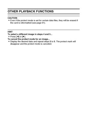 Page 7269English
OTHER PLAYBACK FUNCTIONS
CAUTION 
iEven if the protect mode is set for certain data files, they will be erased if 
the card is reformatted (see page 91). 
HINT 
To select a different image in steps 4 and 5... 
iPress [l] or [m]. 
To cancel the protect mode for an image... 
iDisplay the desired data and repeat steps 2 to 5. The protect mark will 
disappear and the protect mode is canceled. 
Downloaded From camera-usermanual.com Sanyo Manuals 