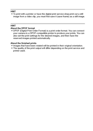 Page 79English76
HINT
iTo print with a printer or have the digital print service shop print out a still 
image from a video clip, you must first save it (save frame) as a still image.
HINT
About the DPOF format
iDPOF (Digital Print Order Format) is a print order format. You can connect 
your camera to a DPOF-compatible printer to produce your prints. You can 
also set the print settings for the desired images, and then have the 
reserved images printed automatically.
About the finished prints
iImages that have...