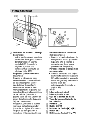 Page 23Español20
Vista posterior
1Indicador de acceso: LED rojo
Encendido:
hIndica que la cámara está lista 
para tomar fotos; para la toma 
de fotografías sin usar la 
pantalla LCD (consulte la 
página 83); o con una 
conexión USB (consulte las 
páginas 100 y 103).
Parpadeo (a intervalos de 1 
segundo):
Cuando la cámara se está 
encendiendo o cuando el flash 
se está recargando (no se 
puede tomar fotografías); 
encuanto se ajusta el foco 
manual (consulte la página 52); 
cuando está activa la corrección 
de...