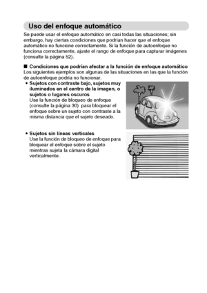 Page 29Español26
Uso del enfoque automático
Se puede usar el enfoque automático en casi todas las situaciones; sin 
embargo, hay ciertas condiciones que podrían hacer que el enfoque 
automático no funcione correctamente. Si la función de autoenfoque no 
funciona correctamente, ajuste el rango de enfoque para capturar imágenes 
(consulte la página 52). 
kCondiciones que podrían afectar a la función de enfoque automático
Los siguientes ejemplos son algunas de las situaciones en las que la función 
de autoenfoque...