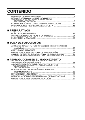 Page 63Español
CONTENIDO
RESUMEN DE FUNCIONAMIENTO  ..................................................... 1
USO DE LA CÁMARA DIGITAL DE MANERA 
ADECUADA Y SEGURA  ................................................................... 5
COMPROBACIÓN DE LOS ACCESORIOS INCLUIDOS  ................... 17
PRECAUCIONES RESPECTO A LA TARJETA  .................................. 18
„PREPARATIVOSGUÍA DE COMPONENTES  ................................................................. 19
INSTALACIÓN DE LAS PILAS Y LA TARJETA...