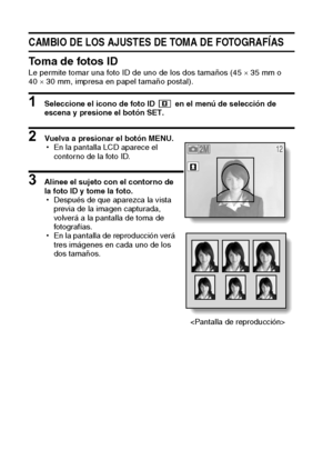 Page 5249Español
CAMBIO DE LOS AJUSTES DE TOMA DE FOTOGRAFÍAS
Toma de fotos IDLe permite tomar una foto ID de uno de los dos tamaños (45 × 35 mm o 
40 × 30 mm, impresa en papel tamaño postal).
1 Seleccione el icono de foto ID   en el menú de selección de 
escena y presione el botón SET.
2 Vuelva a presionar el botón MENU.
hEn la pantalla LCD aparece el 
contorno de la foto ID.
3 Alinee el sujeto con el contorno de 
la foto ID y tome la foto.
hDespués de que aparezca la vista 
previa de la imagen capturada,...