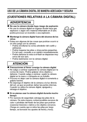 Page 107Español
USO DE LA CÁMARA DIGITAL DE MANERA ADECUADA Y SEGURA
(CUESTIONES RELATIVAS A LA CÁMARA DIGITAL)
kNo use la cámara donde haya riesgo de explosión
iNo use la cámara digital en lugares donde haya gas 
explosivo o algún otro material inflamable en el aire; 
podría provocar un incendio o una explosión. 
kMantenga la cámara digital fuera del alcance de los 
niños
iEstas son algunas de las cosas que podrían ocurrir si 
un niño juega con la cámara: 
hPodría enrollarse la correa alrededor del cuello y...