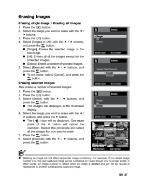 Page 28
EN-27
Erasing Images
Erasing single image / Erasing all images
1. Press the [ ] button.2. Select the image you want to erase with the e /f buttons.3. Press the   button.
4. Select [Single] or [All] with the c /  d buttons,
and press the   button.
„ [Single]: Erases the selected image or the
last image.
„ [All]: Erases all of the images except for the
protected images.
„
[Select]: Erases a number of selected images.5. Select [Execute] with the  c /  d buttons, and
press the   button.
„ To not erase,...