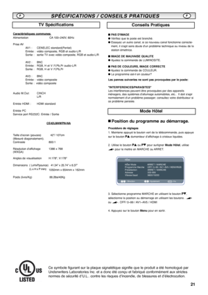 Page 2121
Caractéristiques communes 
Alimentation CA100~240V, 60Hz 
Prise AV
AV1 :  CENELEC standard(Peritel)
Entrée :  vidéo composite, RGB et audio-L/R
Sortie : sortie TV avec vidéo composite, RGB et audio-L/R
AV2 :  BNC
Entrée :  RGB, H et V /Y,Pb,Pr audio-L/R
Sortie :  RGB, H et V /Y,Pb,Pr 
AV3 :  BNC
Entrée :  vidéo composite
Sortie :  vidéo composite
Audio M.Out: CINCH
L/R
Entrée HDMI :  HDMI standard
Entrée PC
Service port RS232C: Entrée / Sortie 
CE42LM4WPN-NA
Taille d’ecran (pouces) 42”/ 107cm
(Mesuré...