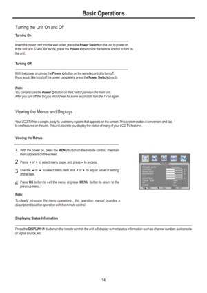 Page 17Turning the Unit On and OffTurning OnTurning OffWith the power on, press the Power     button on the remote control to turn off.
If you would like to cut off the power completely, press the Power Switch directly.Note:You can also use the Power     button on the Control panel on the main unit.
After you turn off the TV, you should wait for some seconds to turn the TV on again .Viewing the Menus and DisplaysViewing the MenusYour LCD TV has a simple, easy-to-use menu system that appears on the screen. This...