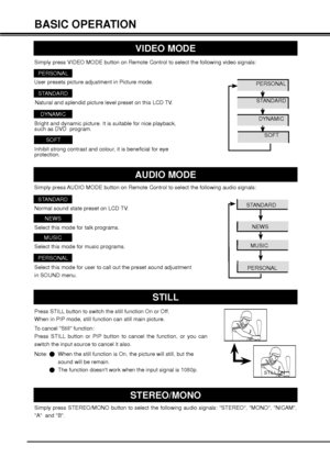 Page 1818
User presets picture adjustment in Picture mode.
BASIC OPERATION
Simply press AUDIO MODE button on Remote Control to select the following audio signals: 
VIDEO MODE 
Simply press VIDEO MODE button on Remote Control to select the following video signals: 
AUDIO MODE 
STILL
Press STILL button to switch the still function On or Off.
When in PIP mode, still function can still main picture.
To cancel Still function:
Press STILL button or PIP button to cancel the function, or you can 
switch the input...