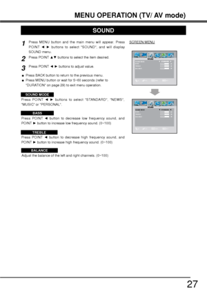 Page 2727
MENU OPERATION (TV/ AV mode)
Adjust the balance of the left and right channels. (0~100) Press POINT { button to decrease low frequency sound, and 
POINT ybutton to increase low frequency sound. (0~100)
Press POINT {y buttons to select STANDARD, NEWS, 
MUSIC or PERSONAL.
Press POINT { button to decrease high frequency sound, and 
POINT ybutton to increase high frequency sound. (0~100)
SOUND
Press MENU button and the main menu will appear. Press 
POINT {y buttons to select SOUND, and will...