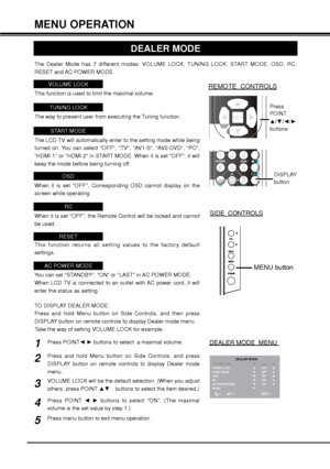 Page 3434
MENU OPERATION
The Dealer Mode has 7 different modes: VOLUME LOCK, TUNING LOCK, STA R T  MODE, OSD, RC,
RESET and AC POWER MODE.
SIDE  CONTROLS
REMOTE  CONTROLSVOLUME LOCK
This function is used to limit the maximal volume.
STA R T  MODE
The LCD TV will automatically enter to the setting mode while being
turned on. You can select OFF, TV, AV1-S, AV2-DVD, PC,
HDMI 1 or HDMI2 in STA R T  MODE. When it is set OFF, it willkeep the mode before being turning off.
OSD
When it is set OFF, Corresponding OSD...