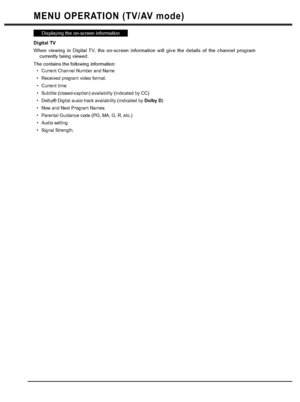 Page 3434
Displaying the on-screen information
Digital TV 
When viewing in Digital TV, the on-screen information will give the details of the channel program 
currently being viewed.
The contains the following information:
Current Channel Number and Name
Received program video format.
Current time
Subtitle (closed-caption) availability (indicated by CC)
Dolby® Digital ausio track availability (indicated by Dolby D)
Now and Next Program Names
Parental Guidance code (PG, MA, G, R, etc.)
Audio setting
Signal...