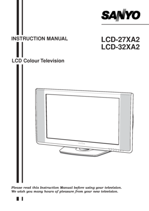 Page 1INSTRUCTION MANUAL
LCD Colour TelevisionLCD-27XA2
LCD-32XA2
P
Please read this Instruction Manual before using your television.
We wish you many hours of pleasure from your new television.
Inst. Manual_N2WW(UE2-A)  5/30/05 3:08 PM  Page 1
 
