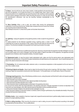 Page 5Important Safety Precautions (continued)12. Stand---Use only with the cart, stand, tripod, bracket, or table specified by the manufacturer, or 
sold with the apparatus. Do not place the product on an unstable trolley, stand, tripod or table. 
Placing the product on an unstable base can cause the product to fall, resulting in serious personal 
injuries as well as damage to the product. When mounting the product on a wall, be sure to follow 
the manufacturer s instructions. Use only the mounting hardware...