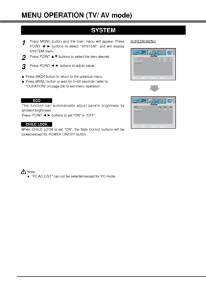 Page 3030
MENU OPERATION (TV/ AV mode)
Note:
”PC ADJUST can not be selected except for PC mode.
SYSTEM
SCREEN MENU
Press MENU button and the main menu will appear. Press 
POINT {y buttons to select SYSTEM, and will display 
SYSTEM menu.
Press POINT xz buttons to select the item desired.
Press POINT {y buttons to adjust value.
ECOThis function can automatically adjust panels brightness by 
ambient brightness.
Press POINT {y buttons to set ON or OFF.
CHILD LOCK
When CHILD LOCK is set ON, the Side Control...