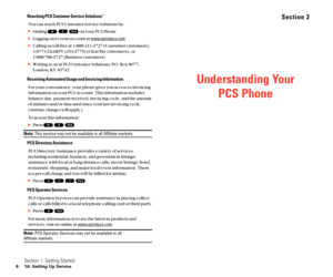 Page 11Understanding Your
PCS Phone
Section 2Reaching PCS Customer Service SolutionsSM
You can reach PCS Customer Service Solutions by:
Dialing  on your PCS Phone
Logging on to your account at www.sprintpcs.com
Calling us toll-free at 1-888-211-4727 (Consumer customers),
1-877-CLEARPY (253-2779) (Clear Pay customers), or 
1-888-788-4727 (Business customers)
Writing to us at PCS Customer Solutions, P.O. Box 8077,
London, KY 40742
Receiving Automated Usage and Invoicing Information
For your convenience, your...