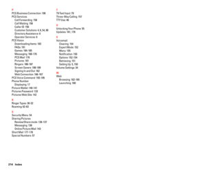 Page 115214 Index
P
PCS Business Connection  190
PCS Services
Call Forwarding  158
Call Waiting  156
Caller ID  156
Customer Solutions  4, 6, 54, 90
Directory Assistance  6
Operator Services  6
PCS Vision
Downloading Items  183
FAQs  191
Games  184-185
Messaging  168-176
PCS Mail  179
Pictures  181
Ringers  186-187
Screen Savers  188-189
Signing In and Out  162
Web Connection  166-167
PCS Voice Command  193-195
Phone Number
Displaying  17
Picture Wallet  140-141
Pictures Password  133
Pictures Web Site  142
R...