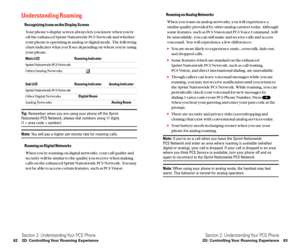 Page 39Roaming on Analog Networks
When you roam on analog networks, you will experience a
similar quality provided by other analog carriers today. Although
some features, such as PCS Vision and PCS Voice Command, will
be unavailable, you can still make and receive calls and access
voicemail. You will experience a few differences:
You are more likely to experience static, cross-talk, fade-out,
and dropped calls.
Some features which are standard on the enhanced 
Sprint Nationwide PCS Network, such as call...