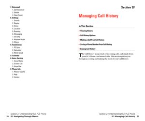 Page 43Section 2F
Managing Call History
In This Section
Viewing History
Call History Options
Making a Call From Call History
Saving a Phone Number From Call History
Erasing Call History
T
he Call History keeps track of incoming calls, calls made from
your PCS Phone, and missed calls. This section guides you
through accessing and making the most of your Call History.
Section 2: Understanding Your PCS Phone
2F: Managing Call History 71
7. Voicemail
1. Call Voicemail
2. Details
3. Clear Count
8. Settings
1....