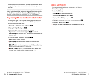 Page 45Erasing Call History
To erase individual Call History entries, see “Call History
Options” on page 72.
To erase Call History:
1.Press  to access the main menu.
2.Highlight Call Historyand press  .
3.Highlight Erase Historyand press  .
4.Highlight the category you want to erase and press  .
5.Highlight Ye sand press  .
You can also select All Callsduring step 4 above to erase all
entries.
Section 2: Understanding Your PCS Phone
2F: Managing Call History 75
After you have saved the number, the new Internal...