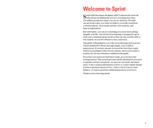 Page 6Welcome to Sprint
S
print built the largest all-digital, all-PCS nationwide network
with advanced multimedia services, reaching more than 
230 million people for clarity you can see and hear. We built 
our network to give you what we believe you really want from 
a wireless phone, clear sound, private conversations, and 
time-saving features.
But with Sprint, you can do something even more far-reaching –
simplify your life. Our advanced technology is designed to grow
with your communications needs so...