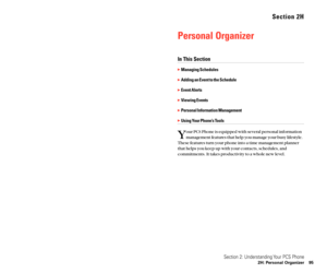 Page 55Section 2H
Personal Organizer
In This Section
Managing Schedules
Adding an Event to the Schedule
Event Alerts
Viewing Events
Personal Information Management
Using Your Phone’s Tools
Y
our PCS Phone is equipped with several personal information
management features that help you manage your busy lifestyle.
These features turn your phone into a time management planner
that helps you keep up with your contacts, schedules, and
commitments. It takes productivity to a whole new level.
Section 2:...