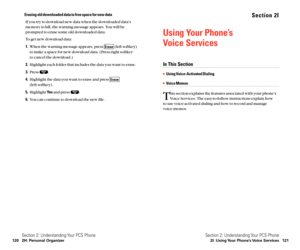 Page 68Section 2I
Using Your Phone’s 
Voice Services
In This Section
Using Voice-Activated Dialing
Voice Memos
T
his section explains the features associated with your phone’s
Voice Services. The easy-to-follow instructions explain how 
to use voice-activated dialing and how to record and manage 
voice memos.
Section 2: Understanding Your PCS Phone
2I: Using Your Phone’s Voice Services 121
Erasing old downloaded data to free space for new data
If you try to download new data when the downloaded data’s
memory...