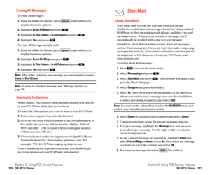 Page 96Short Mail
Using Short Mail
With Short Mail, you can use a person’s wireless phone 
number to send instant text messages from your Vision-enabled
PCS Phone to their messaging-ready phone – and they can send
messages to you. When you receive a new message, you’ll
automatically be notified with a one-way text message.
In addition, Short Mail includes a variety of pre-set messages,
such as “I’m running late, I’m on my way,” that make composing
messages fast and easy. You can also customize your own pre-set...